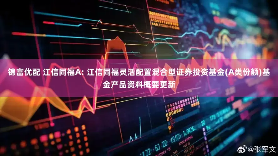 锦富优配 江信同福A: 江信同福灵活配置混合型证券投资基金(A类份额)基金产品资料概要更新