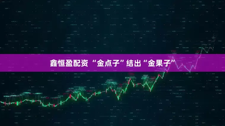 鑫恒盈配资 “金点子”结出“金果子”