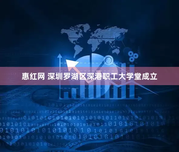 惠红网 深圳罗湖区深港职工大学堂成立