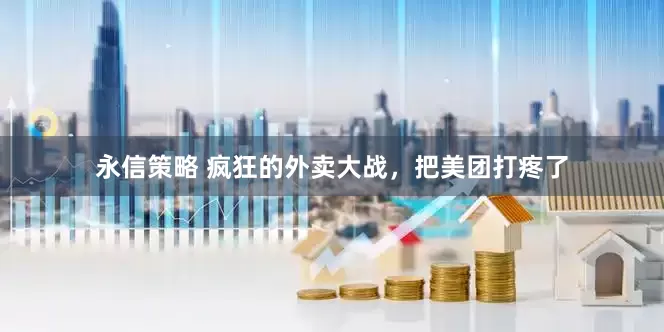永信策略 疯狂的外卖大战，把美团打疼了