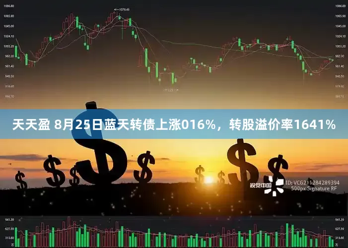 天天盈 8月25日蓝天转债上涨016%，转股溢价率1641%